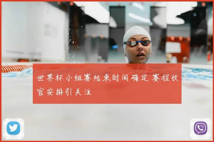 世界杯小组赛结束时间确定 赛程收官安排引关注