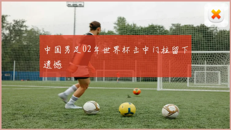 中国男足02年世界杯击中门柱留下遗憾