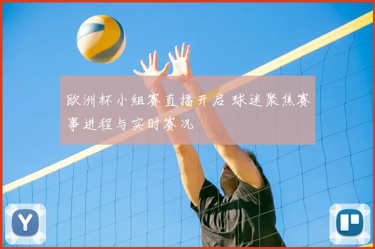 欧洲杯小组赛直播开启 球迷聚焦赛事进程与实时赛况