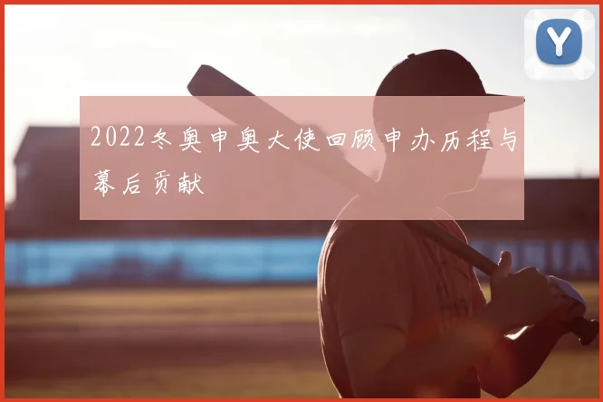 2022冬奥申奥大使回顾申办历程与幕后贡献