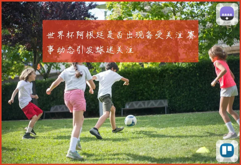 世界杯阿根廷是否出现备受关注 赛事动态引发球迷关注