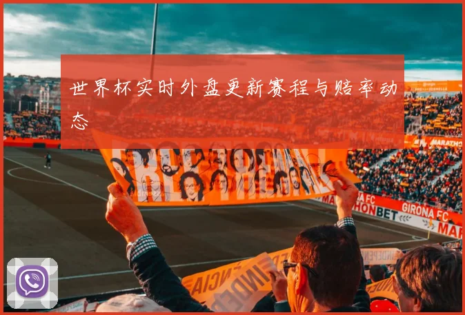 世界杯实时外盘更新赛程与赔率动态