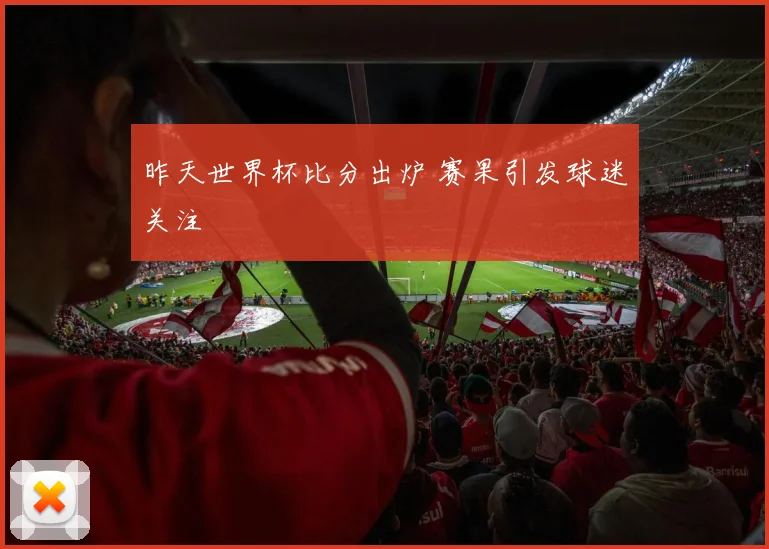 昨天世界杯比分出炉 赛果引发球迷关注