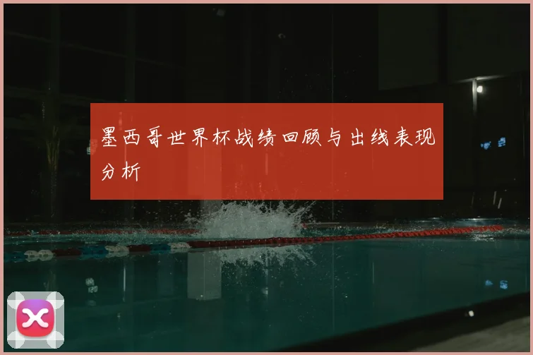 墨西哥世界杯战绩回顾与出线表现分析