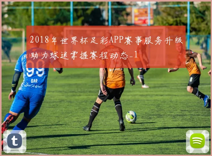 2018年世界杯足彩APP赛事服务升级助力球迷掌握赛程动态_1