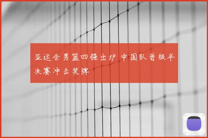 亚运会男篮四强出炉 中国队晋级半决赛冲击奖牌