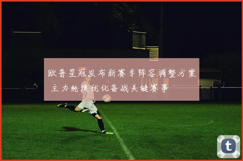 欧普星冠发布新赛季阵容调整方案 主力轮换优化备战关键赛事