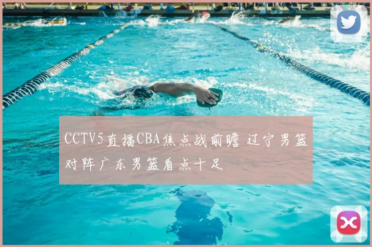 CCTV5直播CBA焦点战前瞻 辽宁男篮对阵广东男篮看点十足