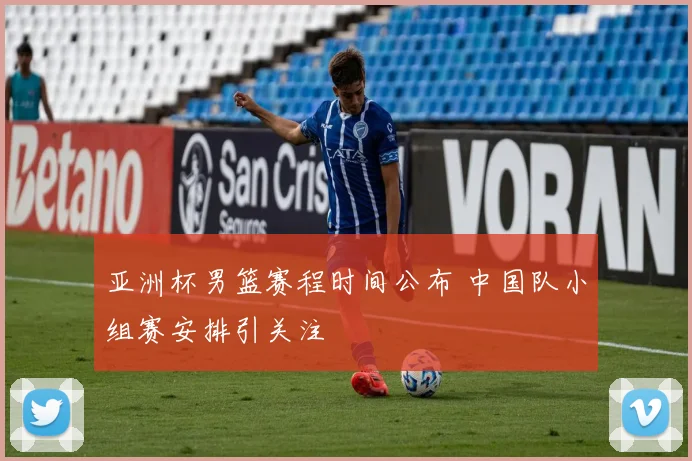 亚洲杯男篮赛程时间公布 中国队小组赛安排引关注