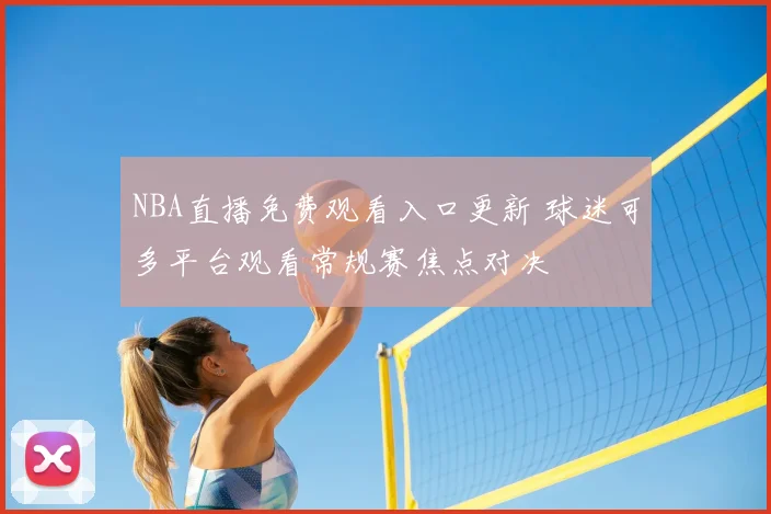 NBA直播免费观看入口更新 球迷可多平台观看常规赛焦点对决
